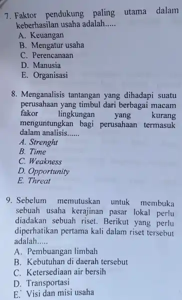 7. Faktor pendukung paling utama dalam keberhasilan usaha adalah __ A. Keuangan B. Mengatur usaha C. Perencanaan D. Manusia E. Organisasi 8. Menganalisis tantangan