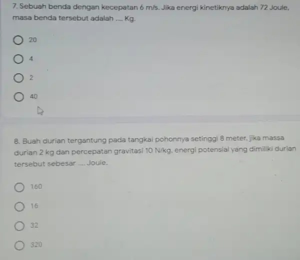 7. Sebuah benda dengan kecepatan 6m/s Jika energi kinetiknya adalah 72 Joule, masa benda tersebut adalah __ Kg. 20 4 2 40 8. Buah