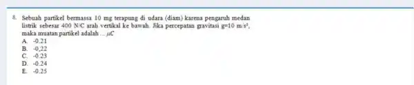 8. Sebuah partikel bermassa 10 mg terapung di udara (diam) karena pengaruh medan listrik sebesar 400N/C arah vertikal ke bawah Jika percepatan gravitasi g=10m/s^2,