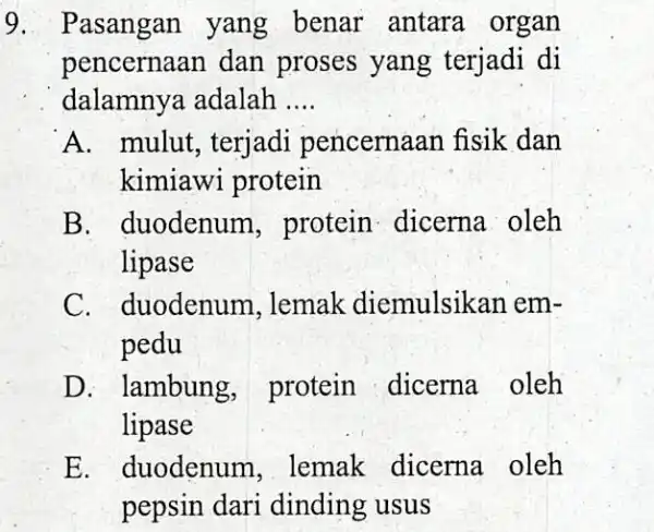 9. Pasangan yang benar antara organ pencernaan dan proses yang terjadi di dalamnya adalah __ A. mulut, terjadi pencernaan fisik dan kimiawi protein B.