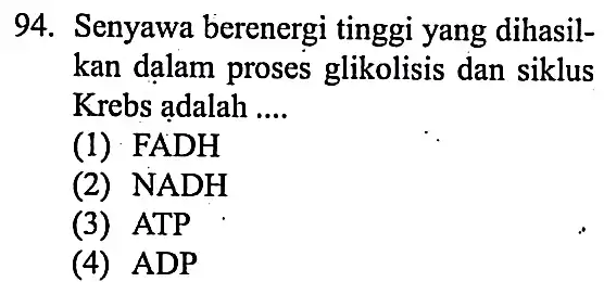 94. Senyawa berenergi tinggi yang dihasil- kan dalam proses glikolisis dan siklus Krebs adalah __ (1) FADH (2) NADH (3) ATP (4) ADP