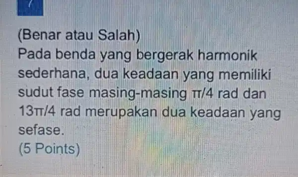 (Benar atau Salah) Pada benda yang bergerak harmonik sederhana i. dua keadaan yang memiliki sudut fase masing -masing pi /4 rad dan 13pi /4