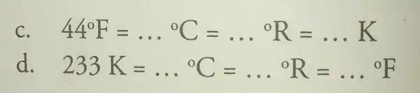 C 44^circ F=ldots ^circ C=ldots ^circ R=ldots K d. 233K=ldots ^circ C=ldots ^circ R=ldots ^circ F