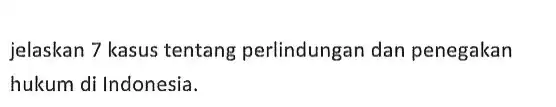 jelaskan 7 kasus tentang perlindungan dan penegakan hukum di Indonesia.