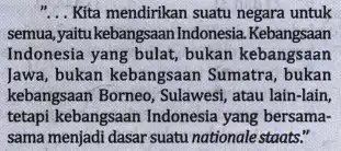 __ Kita mendirikan suatu negara untuk semua,yaitu kebangsaan Indonesia .Kebangsaan Indonesia yang bulat, bukan kebangsaan Jawa, bukan kebangsaan Sumatra, bukan kebangsaan Borneo, Sulawesi ,