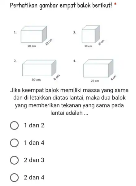 Perhatikan gambar empat balok berikut! 1. 3. 2. 4. Jika keempat balok memiliki massa yang sama dan di letakkan diatas lantai maka dua balok