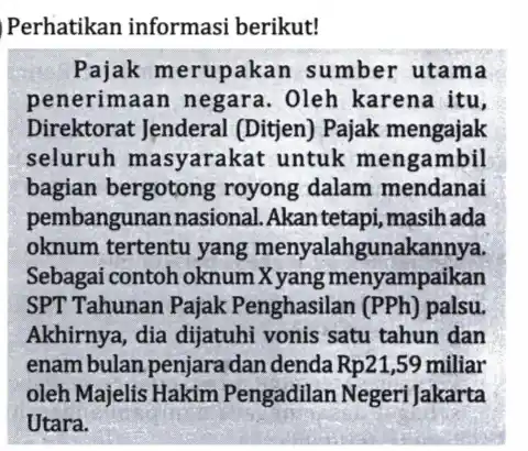 Perhatikan informasi berikut! Pajak merupakan sumber utama penerimaan negara . Oleh karena itu, Direktorat Jenderal (Ditjen) Pajak mengajak seluruh masyarakat untuk mengambil bagian bergotong