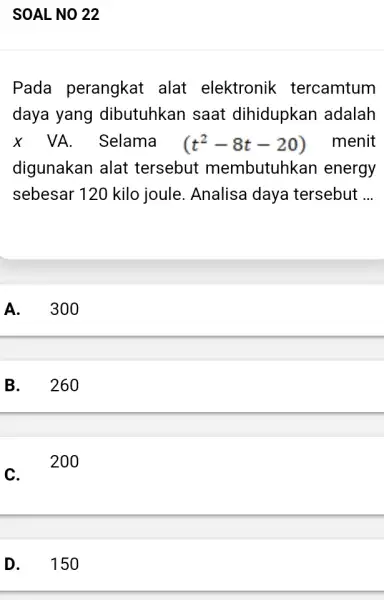 SOAL NO 22 Pada perangkat alat elektronik tercamtum daya yang dibutuhkan saat dihidupkar I adalah X VA Selama (t^2-8t-20) menit digunakan alat tersebut membutuhkan