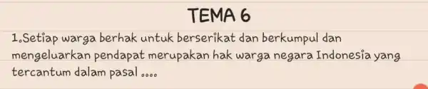 TEMA 6 1.Setiap warga berhak untuk berserikat dan berkumpul dan mengeluarka n pendapat merupakan hak warga negara Indonesia yang tercantum dalam pasal __