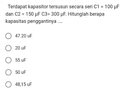 Terdapat kapasitor tersusun secara seri C1=100mu F dan C2=150mu FC3=300mu F. Hitunglah berapa kapasitas penggantinya __ 47.20 uF 20 uF 55uF 50uF 48,15uF