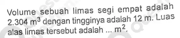 Volume sebuah limas segi empat adalah 2.304m^3 dengan tingginya adalah 12 m . Luas alas limas tersebut adalah __ m^2