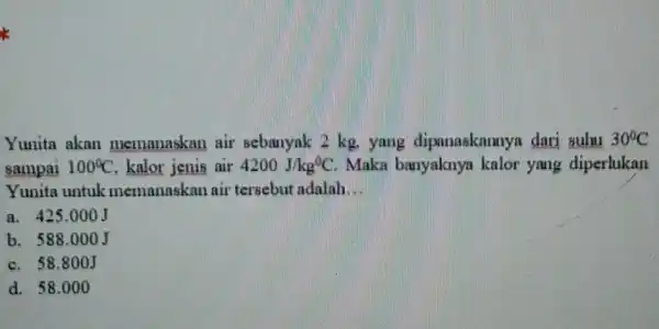 Yunita akan memanaskan air sebanyak 2 kg yang dipanaskannya dari suhu 30^circ C sampai 100^circ C kalor jenis air 4200J/kg^circ C Maka banyaknya kalor