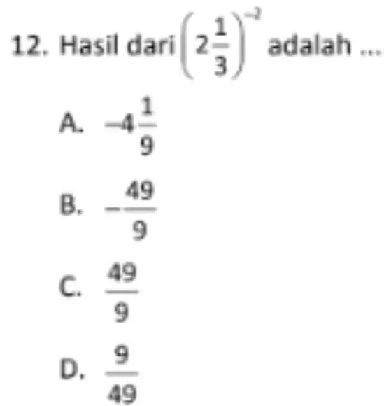 12. Hasil dari (2(1)/(3))^-2 adalah __ A. -4(1)/(9) B. -(49)/(9) C. (49)/(9) D. So