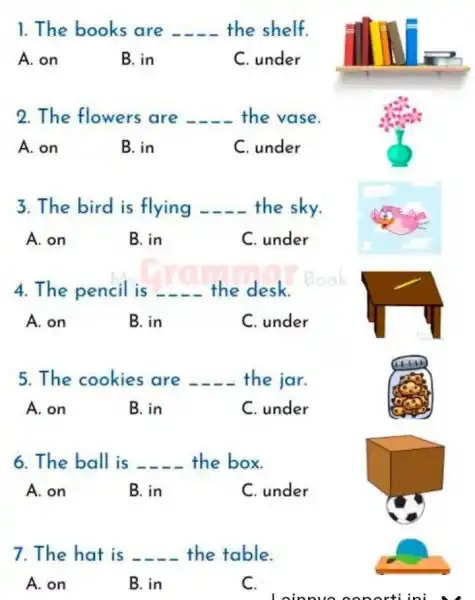 1.The books are __ the shelf. A. on B. in C. under 2.The flowers are __ the vase. A. on B. in C. under