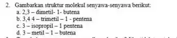 2. Gambarkan struktur molekul senyawa-senyawa berikut: a 2,3-dimetil-1-butena b 3,44-trimetil-1-pentena c. 3-isopropil 1-1 pentena 3-metil-1-butena