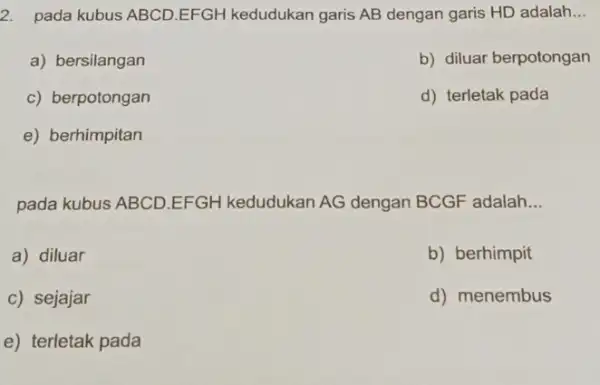 2. pada kubus ABCD EFGH kedudukan garis AB dengan garis HD adalah __ a) bersilangan b) diluar berpotongan c) berpotongan d) terletak pada e)