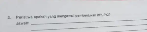 2. Peristiwa pembentukan BPUPKI? Jawab: __