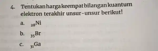 4 argakeempatbilangan kuantum elektron terakhir unsur-unsur berikut! a. (}_{28)Ni b. (}_{35)Br C. (}_{31)Ga