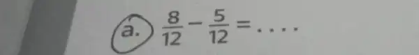 (a.) (8)/(12)-(5)/(12)=ldots