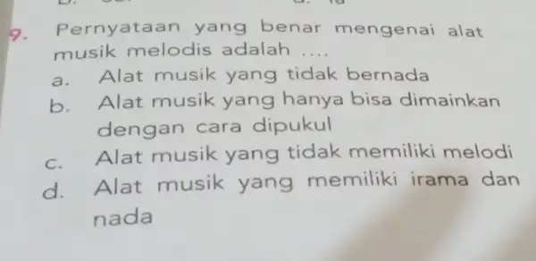 9. Pernyataan yang benar mengenai alat musik melodis adalah __ a. Alat musik yang tidak bernada b. Alat musik yang hanya bisa dimainkan dengan