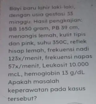 Bayi baru lahir laki-laki, dengan usia gestasi 35 minggu. Hasil pengkajian: BB 1650 gram, PB 39 cm. menangis lemah, kulit tipis dan pink, suhu