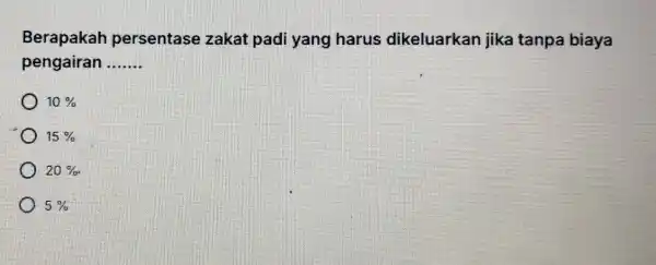 Berapakah persentase zakat padi yang harus dikeluarkan jika tanpa biaya pengairan __ 10% 15% 20% 5%