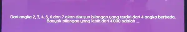 Dari angka 2,3,4,5,6 dan 7 akan disusun bilangan dari 4 angka berbeda. Banyak bilangan yang 4.000 adalah __