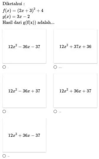 Diketahui : f(x)=(2x+3)^2+4 g(x)=3x-2 Hasil dari g(f(x)) adalah __ 12x^2-36x-37 12x^2+37x+36 o 12x^2-36x+37 12x^2+36x+37 o o 12x^2+36x-37