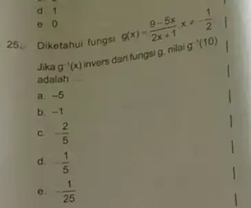 e. 0 25 Diketahui fungsi g(x)=(9-5x)/(2x+1),xneq -(1)/(2) g^-1(x) invers dari fungsi g adalah __ a. -5 b. -1 C. -(2)/(5) d. -(1)/(5) e. -(1)/(25)