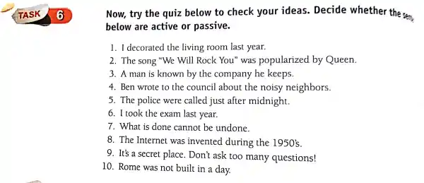 Now,, try the quiz below to check your ideas . Decide whether the sent below are active or passive. 1. I decorated the living