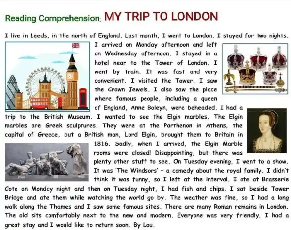 Reading Comprehensi on: MY TRIP TO LONDON I live in Leeds, in the north of England . Last month, I went to London. I