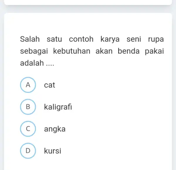 Salah satu contoh karya seni rupa sebagai kebutuhan akan benda pakai adalah __ A ) cat B ) kaligrafi C ) angka D )