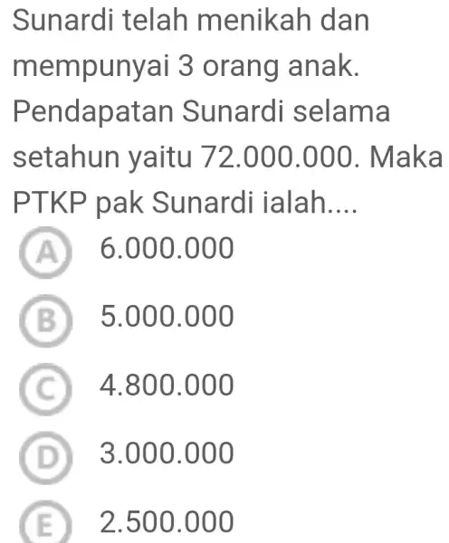 Sunardi telah menikah dan mempunya i 3 orang Ianak. Pendapatan Sunardi selama setahun yaitu 72.000.000 . Maka PTKP pak Sunardi ialah __ A 6.000.000