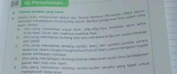 Uji P emahaman 1. Dalam buku Muhammad Abduh dan Teologi Rasional Mu'tazilah (1987)Harun Nasution menjelaskan tentang ilmu kalam Berikut pengertian IImu kalam yang tepat