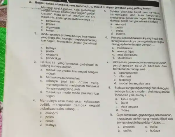 A. Berilah tanda sllang (x) pada huruf a,b,c , atau d di depan jawaban yang paling benar! Menurut asal katanya, kata globalisasi "sendiri Eerasal