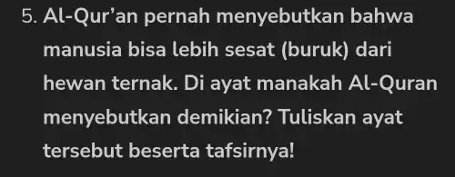 Al-Qur'an pernah menyebutkan bahwa manusia bisa lebih sesat (buruk) dari hewan ternak. Di ayat manakah Al-Quran menyebutkan demikian? Tuliskan ayat tersebut beserta tafsirnya!