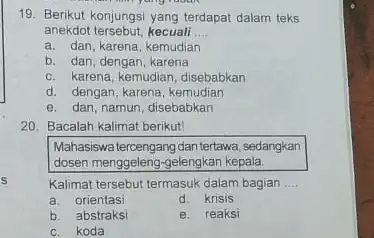 Berikut konjungsi yang terdapat dalam teks anekdot tersebut, kecuali ... a. dan, karena, kemudian b. dan, dengan, karena c. karena, Kemudian, disebabkan d. dengan,