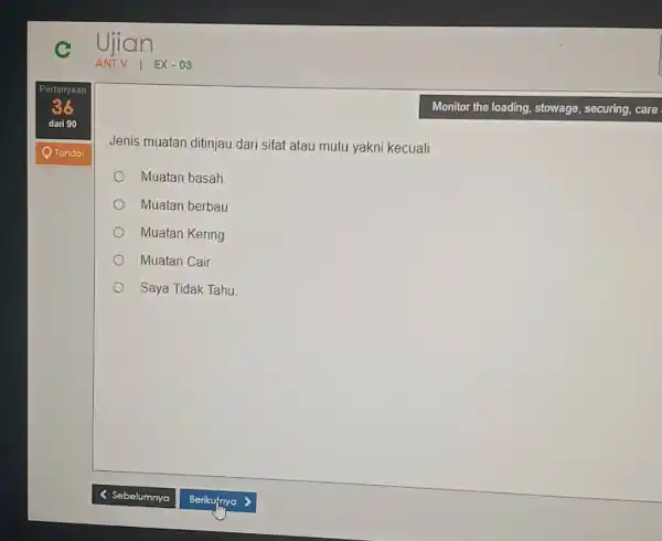 c Ujian ANTV | EX-03 Pertanyaan 36 Monitor the loading, stowage, securing, care dari 90 Tandal Jenis muatan ditinjau dari sifat atau mutu yakni
