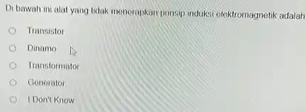 Di bawah ini alat yang tidak menerapkan punsip induksi elektromagnetik adalah Transistor Dinamo Transformator Gerierator IDon'l know