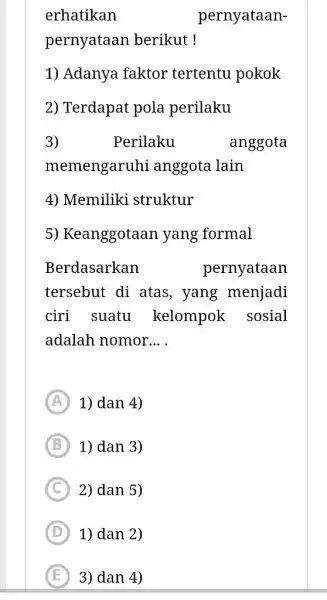 erhatikan pernyataanpernyataan berikut ! Adanya faktor tertentu pokok Terdapat pola perilaku Perilaku anggota memengaruhi anggota lain 4) Memiliki struktur 5) Keanggotaan yang formal Berdasarkan