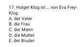 Holger Klug ist _ von Eva FreyKlug. A. der Vater B. die Frau C. der Mann D. die Mutter E. der Bruder