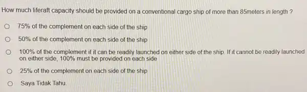 How much liferaft capacity should be provided on a conventional cargo ship of more than 85 meters in length ? 75% of the complement