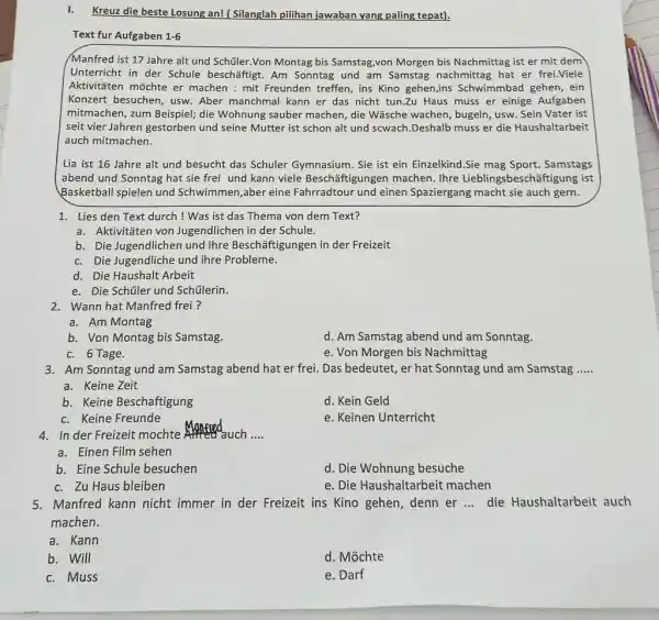 I. Kreuz die beste Losung an! ( Silanglah pilihan jawaban yang paling tepat). Text fur Aufgaben 1-6 Manfred ist 17 Jahre alt und Schüler.Von