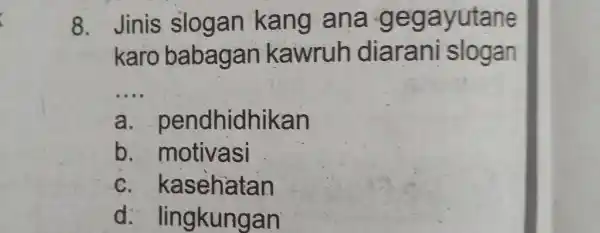 Jinis slogan kang ana gegayutane karo babagan kawruh diarani slogan a. pendhidhikan b. motivasi c. kasehatan d. lingkungan