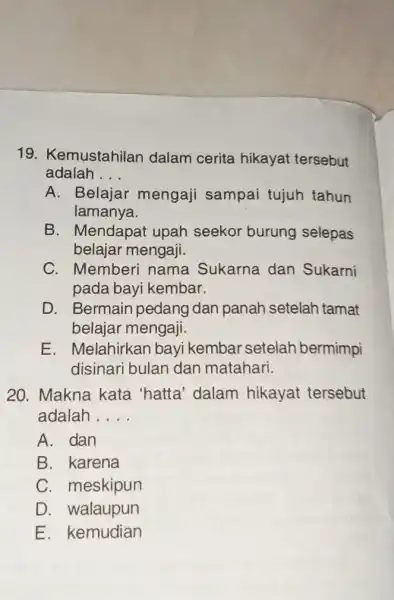 Kemustahilan dalam cerita hikayat tersebut adalah . . . A. Belajar mengaji sampai tujuh tahun lamanya. B. Mendapat upah seekor burung selepas belajar mengaji.