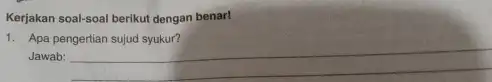 Kerjakan soal-soal berikut dengan benar! Apa pengertian sujud syukur? Jawab: