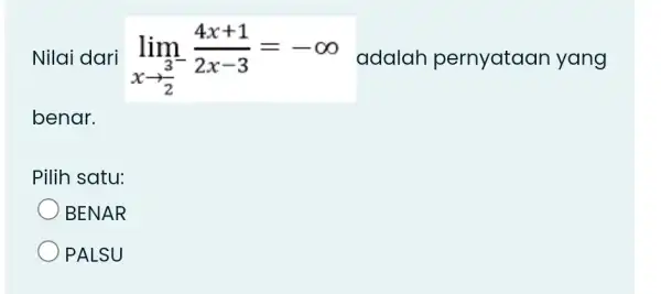 Nilai dari lim_(x rarr(3)/(2))(4x+1)/(2x-3)=-oo adalah pernyataan yang benar. Pilih satu: BENAR PALSU