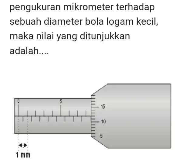 pengukuran mikrometer terhadap sebuah diameter bola logam kecil, maka nilai yang ditunjukkan adalah....