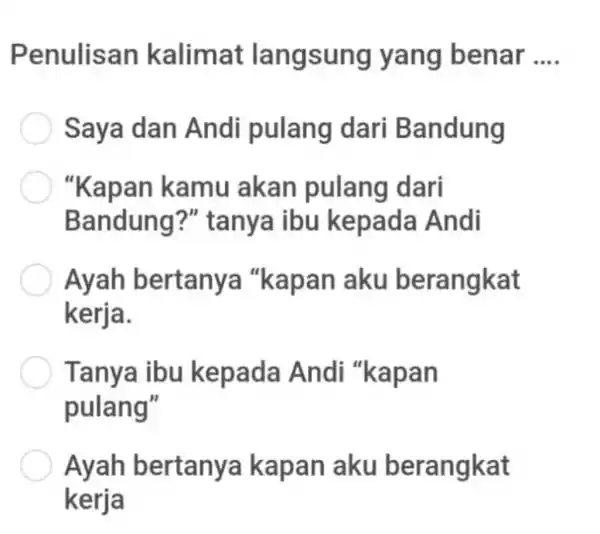 Penulisan kalimat langsung yang benar .... Saya dan Andi pulang dari Bandung "Kapan kamu akan pulang dari Bandung?" tanya ibu kepada Andi Ayah bertanya