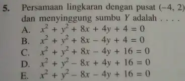 Persamaan lingkaran dengan pusat (-4,2) dan menyinggung sumbu Y adalah .... A. x^(2)+y^(2)+8x+4y+4=0 B. x^(2)+y^(2)+8x-4y+4=0 C. x^(2)+y^(2)+8x-4y+16=0 D. x^(2)+y^(2)-8x+4y+16=0 E. x^(2)+y^(2)-8x-4y+16=0